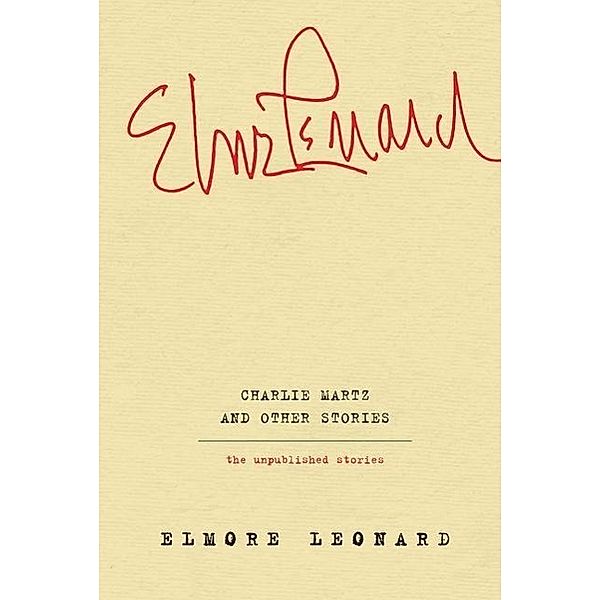 Charlie Martz and Other Stories: The Unpublished Stories, Elmore Leonard