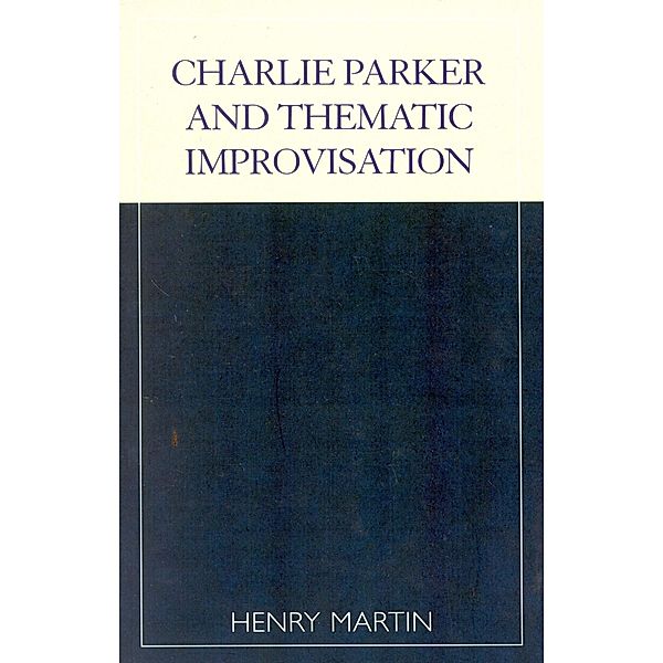 Charlie Parker and Thematic Improvisation / Studies in Jazz, Henry Martin
