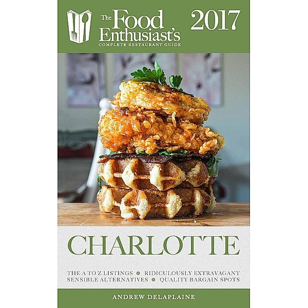 Charlotte - 2017 (The Food Enthusiast's Complete Restaurant Guide), Andrew Delaplaine