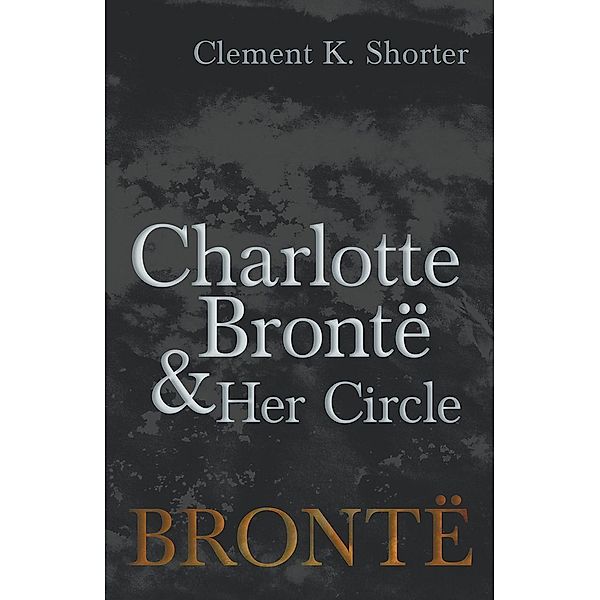 Charlotte BrontÃ« and Her Circle, Clement K. Shorter