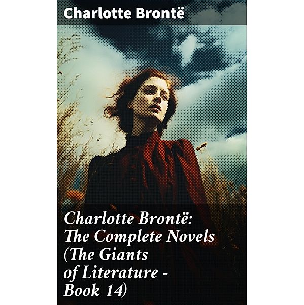 Charlotte Brontë: The Complete Novels (The Giants of Literature - Book 14), Charlotte Brontë