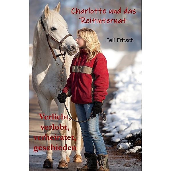 Charlotte und das Reitinternat / Charlotte und das Reitinternat - Verliebt, verlobt, verheiratet, geschieden, Feli Fritsch