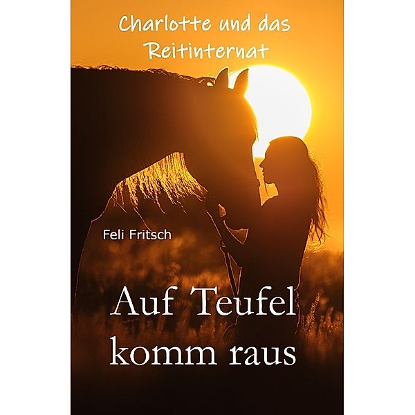 Charlotte und das Reitinternat / Charlotte und das Reitinternat - Auf Teufel komm raus, Feli Fritsch