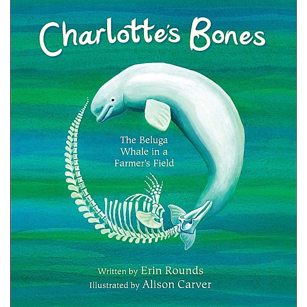 Charlotte's Bones: The Beluga Whale in a Farmer's Field (Tilbury House Nature Book) / Tilbury House Nature Book Bd.0, Erin Rounds