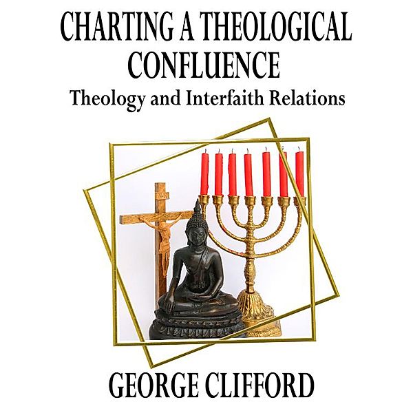 Charting a Theological Confluence: Theology and Interfaith Relations, George Clifford