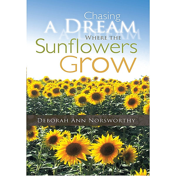 Chasing a Dream Where the Sunflowers Grow, Deborah Ann Norsworthy