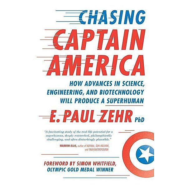 Chasing Captain America: How Advances in Science, Engineering, and Biotechnology Will Produce a Superhuman, E. Paul Zehr
