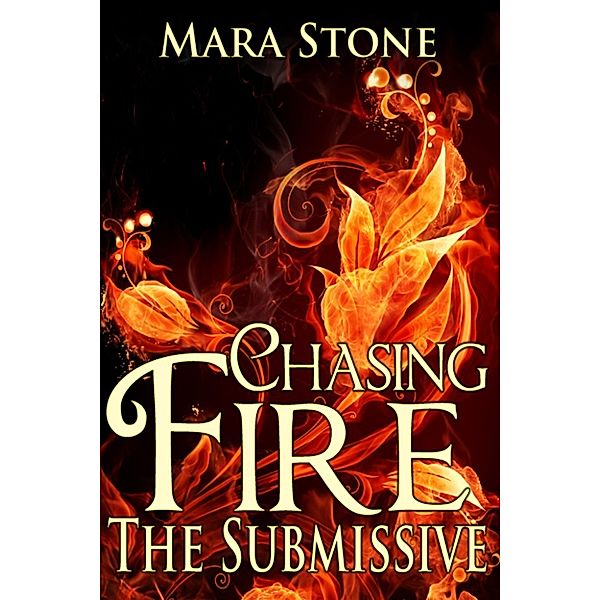 Chasing Fire: Chasing Fire #2 The Submissive, Mara Stone