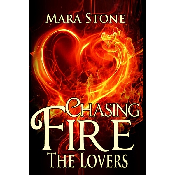 Chasing Fire: Chasing Fire #4 The Lovers, Mara Stone