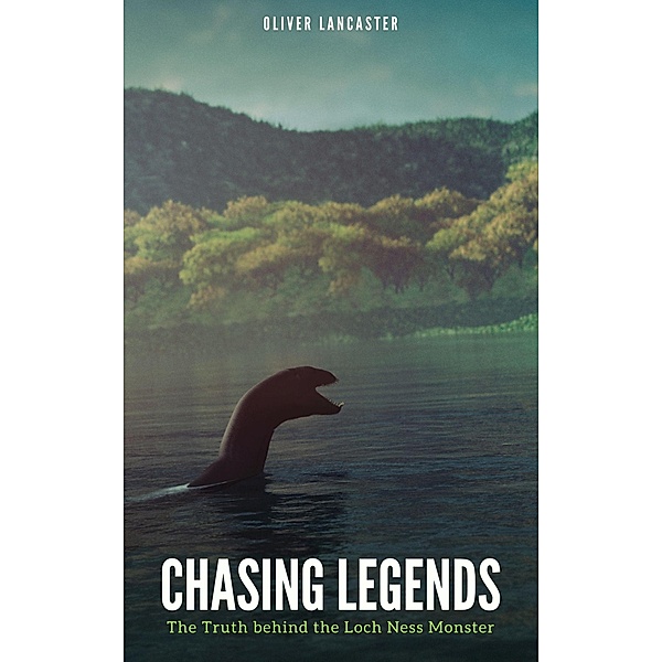 Chasing Legends: The Truth behind the Loch Ness Monster, Oliver Lancaster