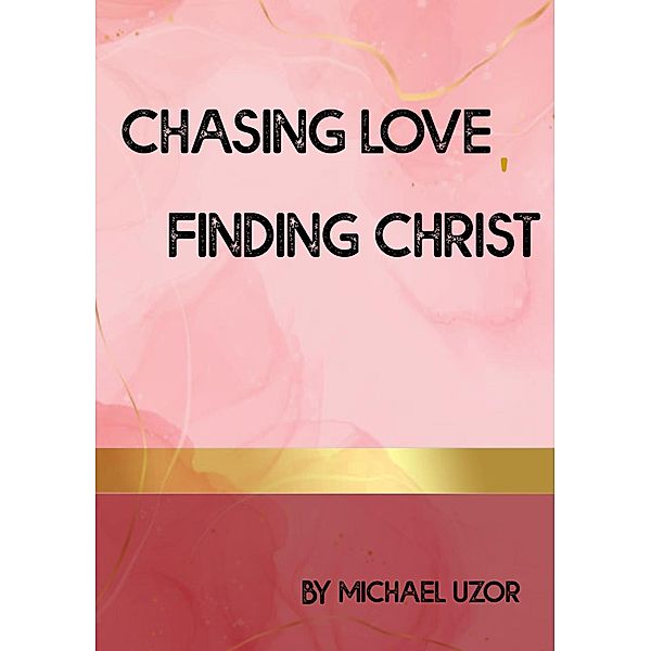 Chasing Love, Finding Christ, Michael Uzoramaka Jonathan, Michael Uzor