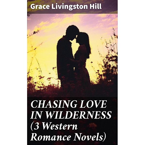 CHASING LOVE IN WILDERNESS (3 Western Romance Novels), Grace Livingston Hill