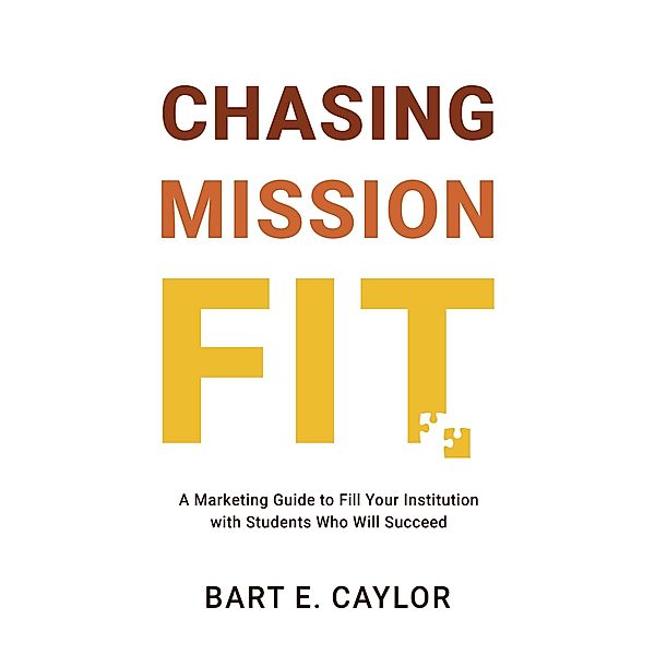 Chasing Mission Fit: A Marketing Guide to Fill Your Institution with Students Who Will Succeed, Bart Caylor