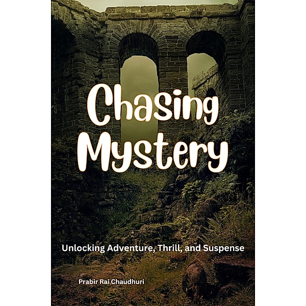 Chasing Mystery: Unlocking Adventure, Thrill, and Suspense, Prabir Rai Chaudhuri