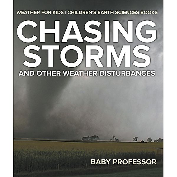 Chasing Storms and Other Weather Disturbances - Weather for Kids | Children's Earth Sciences Books / Baby Professor, Baby