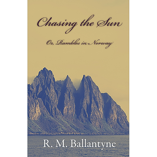 Chasing the Sun; Or, Rambles in Norway, R. M. Ballantyne