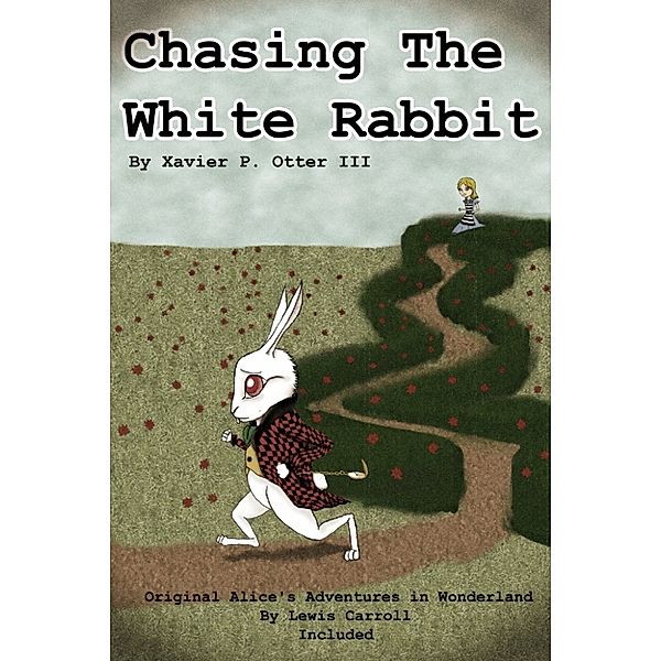 Chasing the White Rabbit: Along with Alice's Adventures in Wonderland, Xavier P. Otter III