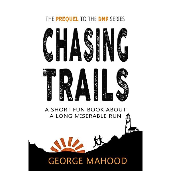 Chasing Trails: A Short Fun Book about a Long Miserable Run, George Mahood