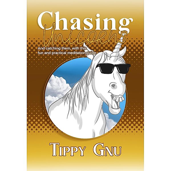Chasing Unicorns: And Catching Them With This Fun And Practical Meditation Guide, Tippy Gnu