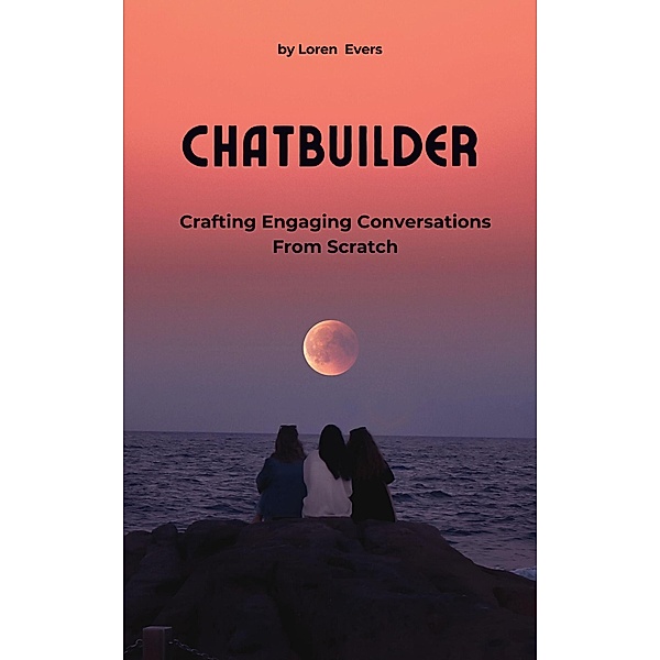ChatBuilder - Crafting Engaging Conversations from Scratch, Loren Evers