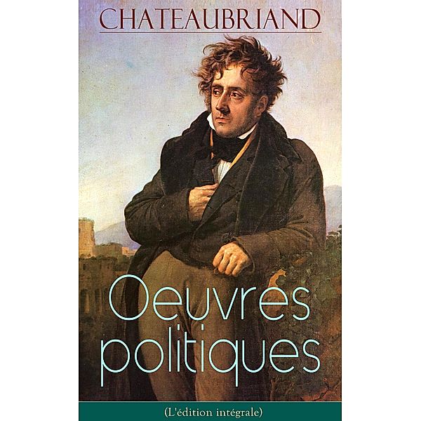 Chateaubriand: Oeuvres politiques (L'édition intégrale), François-René de Chateaubriand