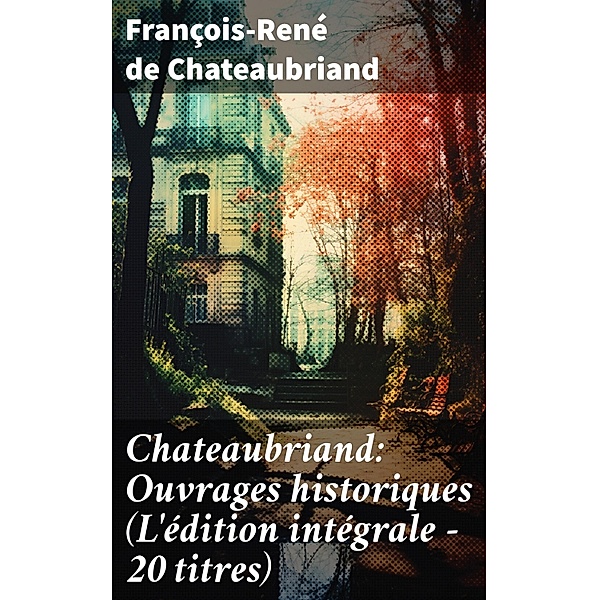Chateaubriand: Ouvrages historiques (L'édition intégrale - 20 titres), François-René de Chateaubriand