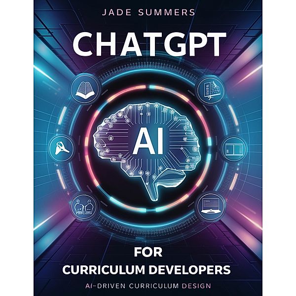 ChatGPT for Curriculum Developers: AI-Driven Curriculum Design (ChatGPT for Education, #6) / ChatGPT for Education, Jade Summers