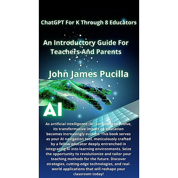 ChatGPT For K Through 8 Educators: An Introductory Guide For Teachers And Parents, John James Pucilla