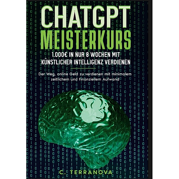 ChatGPT Meisterkurs: 1.000 Euro in nur 8 Wochen mit Künstlicher Intelligenz verdienen, C. Terranova