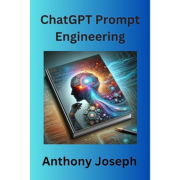 ChatGPT Prompt Engineering - Practical Ways For Effective Content Creation, Anthony Joseph