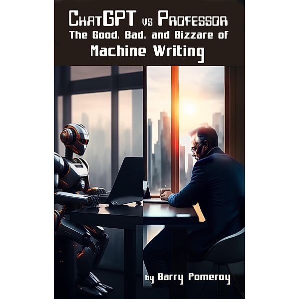 ChatGPT vs Professor: The Good, Bad, and Bizarre of Machine Writing, Barry Pomeroy