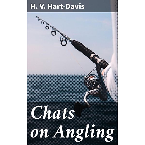 Chats on Angling, H. V. Hart-Davis