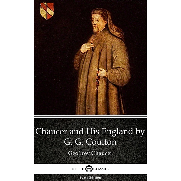 Chaucer and His England by G. G. Coulton - Delphi Classics (Illustrated) / Delphi Parts Edition (Geoffrey Chaucer) Bd.13, G. G. Coulton
