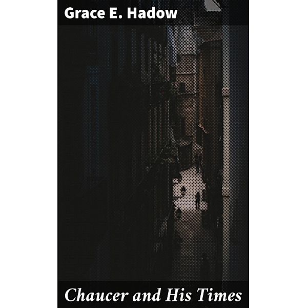 Chaucer and His Times, Grace E. Hadow