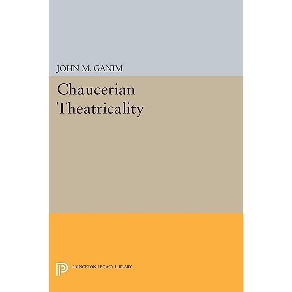 Chaucerian Theatricality / Princeton Legacy Library Bd.1117, John M. Ganim
