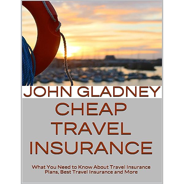Cheap Travel Insurance: What You Need to Know About Travel Insurance Plans, Best Travel Insurance and More, John Gladney