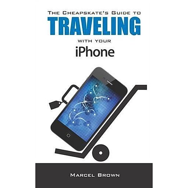 Cheapskate's Guide To Traveling With Your iPhone, Marcel Brown