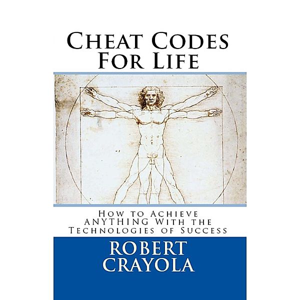 Cheat Codes for Life: How to Achieve Anything with the Technologies of Success, Robert Crayola