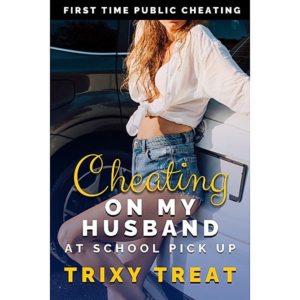 Cheating on My Husband at School Pick Up (Risky First Time Cheating, #2) / Risky First Time Cheating, Trixy Treat