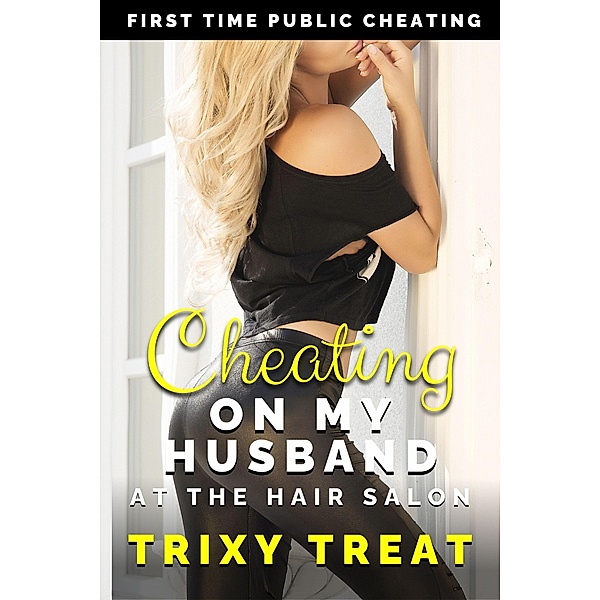 Cheating On My Husband at the Hair Salon (Risky First Time Cheating, #3) / Risky First Time Cheating, Trixy Treat