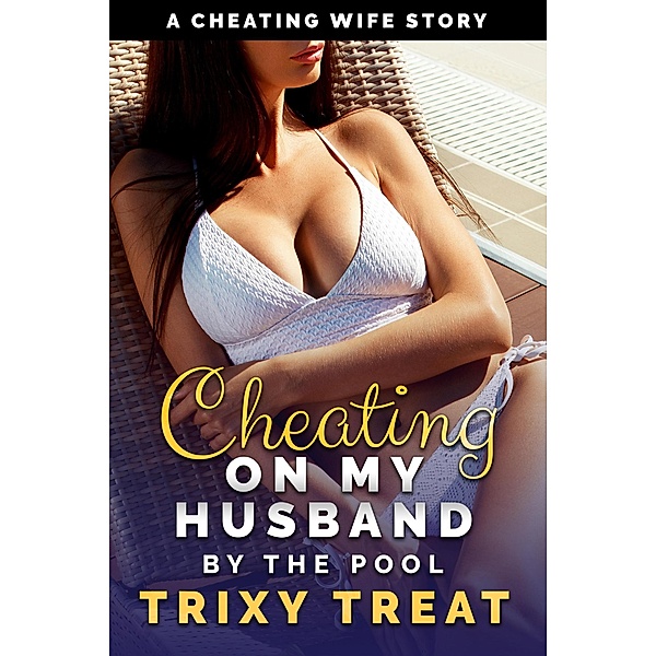 Cheating on My Husband by the Pool: A Cheating Wife Story (Risky First Time Cheating, #1) / Risky First Time Cheating, Trixy Treat