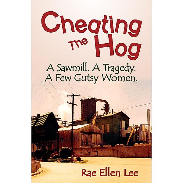 Cheating the Hog: A Sawmill. A Tragedy. A Few Gutsy Women., Rae Ellen Lee