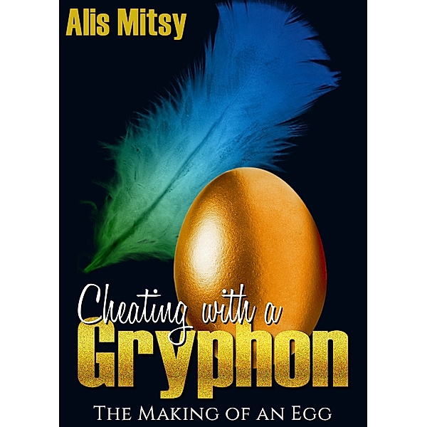 Cheating with a Gryphon: The Making of an Egg, Alis Mitsy