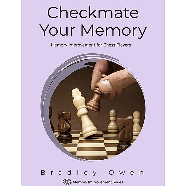 Checkmate Your Memory: Memory Improvement for Chess Players (Memory Improvement Series, #1) / Memory Improvement Series, Bradley Owen