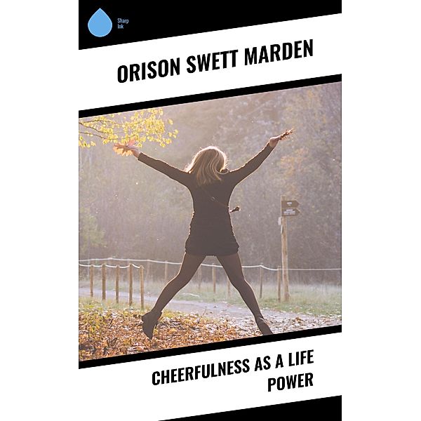 Cheerfulness As A Life Power, Orison Swett Marden