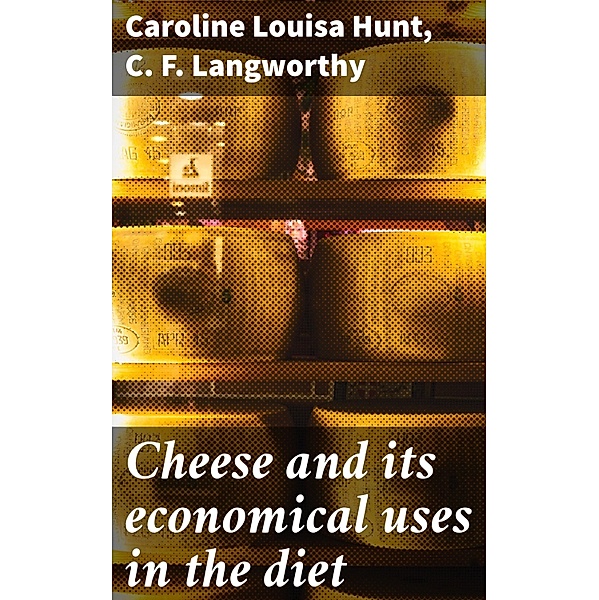 Cheese and its economical uses in the diet, Caroline Louisa Hunt, C. F. Langworthy