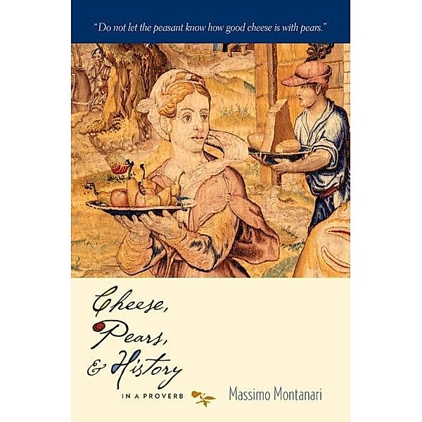 Cheese, Pears, and History in a Proverb / Arts and Traditions of the Table: Perspectives on Culinary History, Massimo Montanari