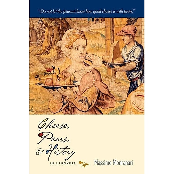 Cheese, Pears, and History in a Proverb / Arts and Traditions of the Table: Perspectives on Culinary History, Massimo Montanari