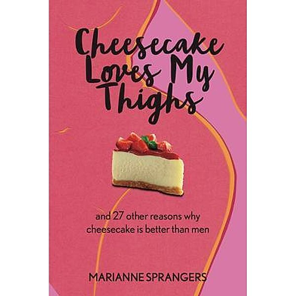 Cheesecake Loves My Thighs and 27 other reasons why cheesecake is better than men, Marianne Sprangers