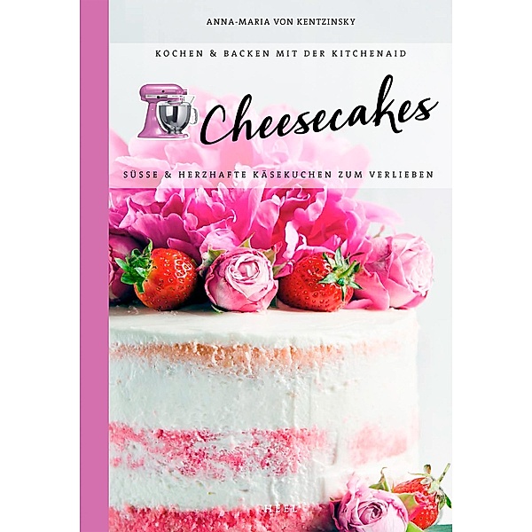 Cheesecakes / Kochen & Backen mit der KitchenAid, Anna-Maria von Kentzinsky